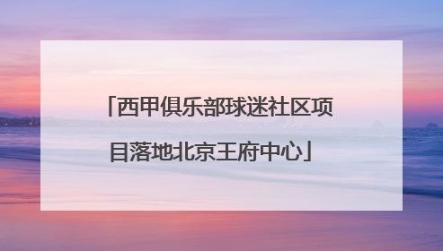 西甲俱乐部球迷社区项目落地北京王府中心
