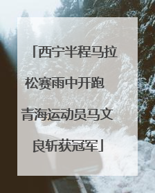 西宁半程马拉松赛雨中开跑 青海运动员马文良斩获冠军