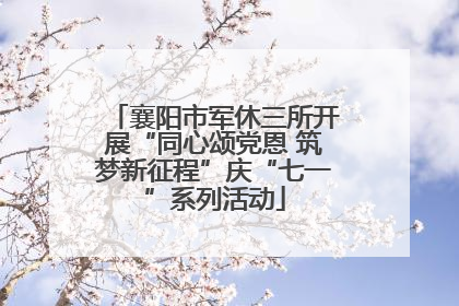 襄阳市军休三所开展“同心颂党恩 筑梦新征程”庆“七一”系列活动
