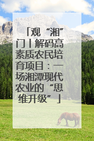 观“湘”门丨解码高素质农民培育项目：一场湘潭现代农业的“思维升级”