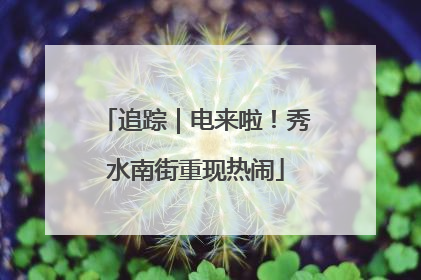 追踪｜电来啦！秀水南街重现热闹