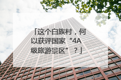 这个白族村，何以获评国家“4A级旅游景区”？