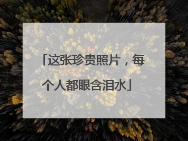 这张珍贵照片，每个人都眼含泪水