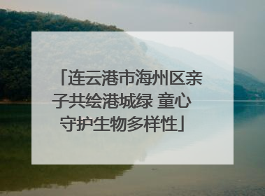 连云港市海州区亲子共绘港城绿 童心守护生物多样性
