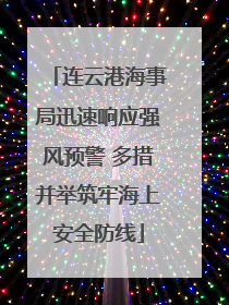 连云港海事局迅速响应强风预警 多措并举筑牢海上安全防线