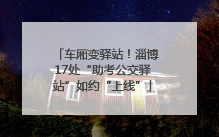 车厢变驿站！淄博17处“助考公交驿站”如约“上线”