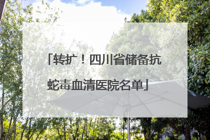 转扩！四川省储备抗蛇毒血清医院名单