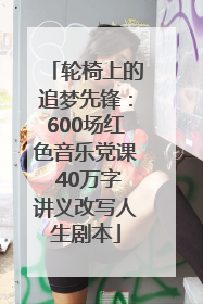 轮椅上的追梦先锋：600场红色音乐党课 40万字讲义改写人生剧本