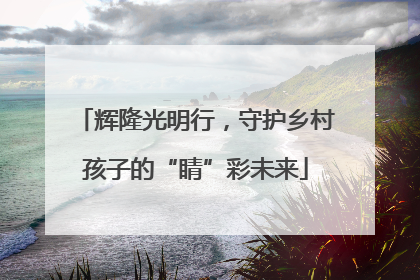 辉隆光明行，守护乡村孩子的“睛”彩未来