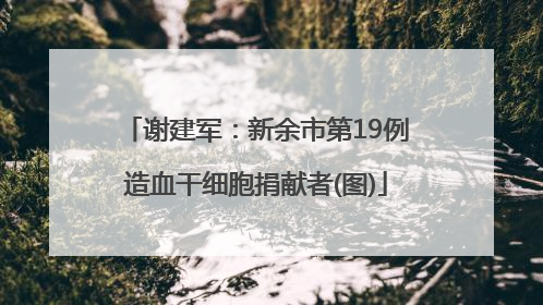 谢建军：新余市第19例造血干细胞捐献者(图)
