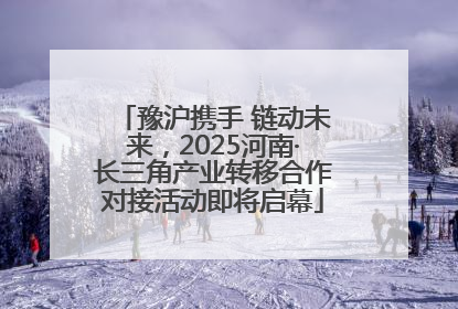豫沪携手 链动未来，2025河南·长三角产业转移合作对接活动即将启幕