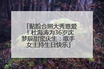 贴脸合照大秀恩爱！杜海涛为36岁沈梦辰甜蜜庆生：歌手女主持生日快乐