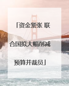 资金紧张 联合国拟大幅削减预算并裁员