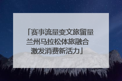 赛事流量变文旅留量 兰州马拉松体旅融合激发消费新活力