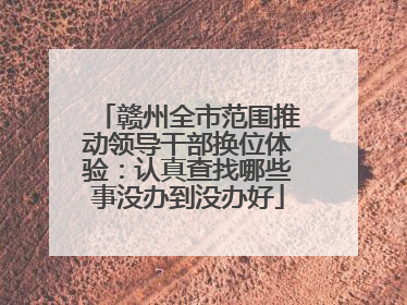 赣州全市范围推动领导干部换位体验：认真查找哪些事没办到没办好