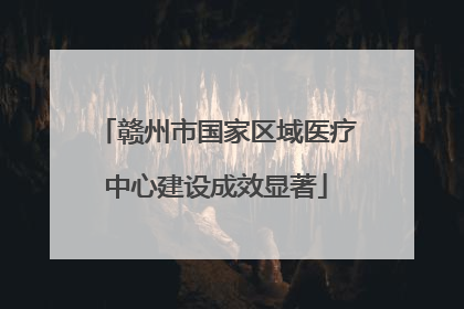 赣州市国家区域医疗中心建设成效显著