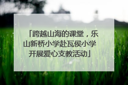 跨越山海的课堂，乐山新桥小学赴瓦侯小学开展爱心支教活动