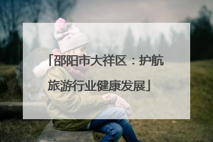 邵阳市大祥区：护航旅游行业健康发展