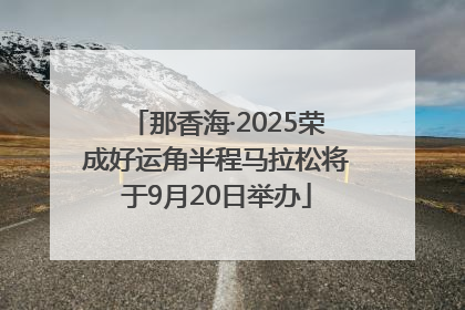 那香海·2025荣成好运角半程马拉松将于9月20日举办