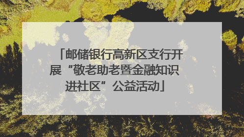 邮储银行高新区支行开展“敬老助老暨金融知识进社区”公益活动