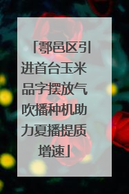 鄠邑区引进首台玉米品字摆放气吹播种机助力夏播提质增速