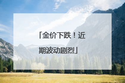 金价下跌！近期波动剧烈