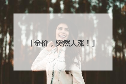 金价，突然大涨！