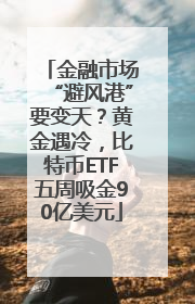 金融市场“避风港”要变天？黄金遇冷，比特币ETF五周吸金90亿美元