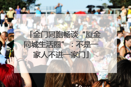 金门同胞畅谈“厦金同城生活圈”：不是一家人不进一家门