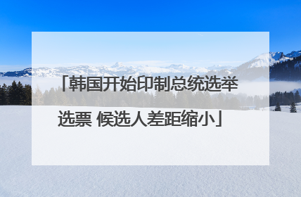 韩国开始印制总统选举选票 候选人差距缩小
