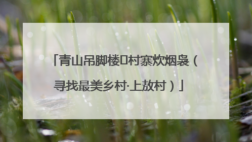 青山吊脚楼 村寨炊烟袅（寻找最美乡村·上敖村）