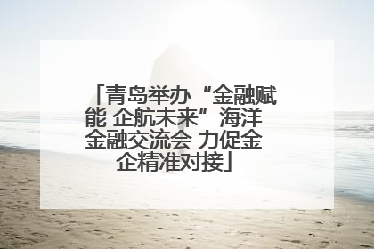 青岛举办“金融赋能 企航未来”海洋金融交流会 力促金企精准对接