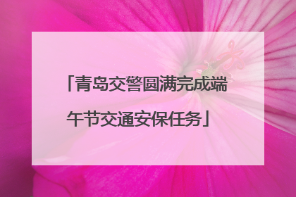 青岛交警圆满完成端午节交通安保任务
