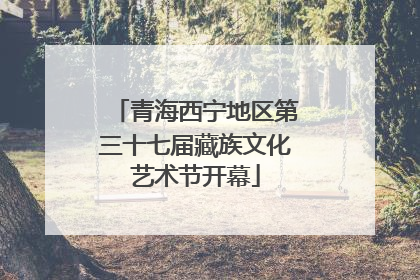 青海西宁地区第三十七届藏族文化艺术节开幕