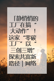 静悄悄的工厂在搞“大动作”！这家“零碳工厂”以“三创三增”探索共富新路径｜网络名人四川行
