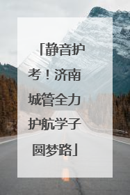 静音护考！济南城管全力护航学子圆梦路