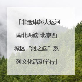 非遗串起大运河南北两端 北京西城区“河之端”系列文化活动举行