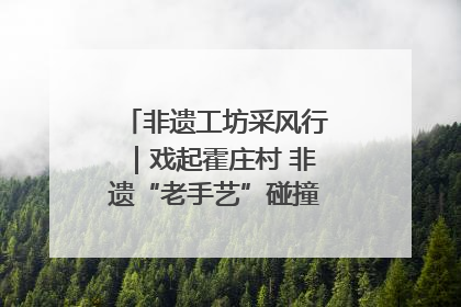 非遗工坊采风行｜戏起霍庄村 非遗“老手艺”碰撞消费“新活力”