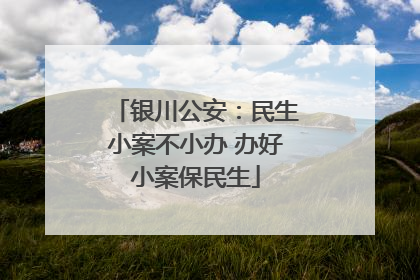 银川公安：民生小案不小办 办好小案保民生