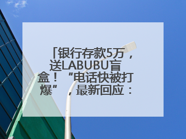 银行存款5万，送LABUBU盲盒！“电话快被打爆”，最新回应：统一活动，进货渠道不清楚