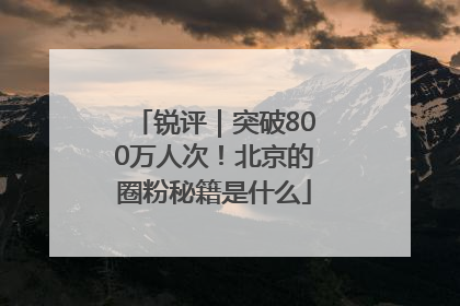 锐评｜突破800万人次！北京的圈粉秘籍是什么