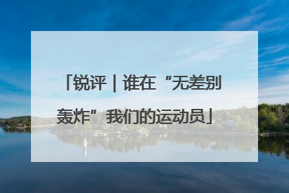 锐评｜谁在“无差别轰炸”我们的运动员