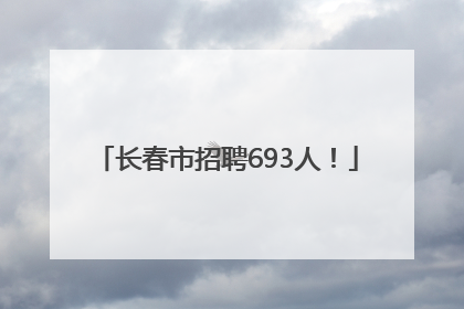长春市招聘693人！