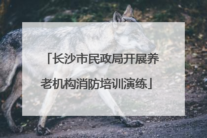 长沙市民政局开展养老机构消防培训演练