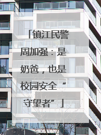镇江民警周加强：是奶爸，也是校园安全“守望者”