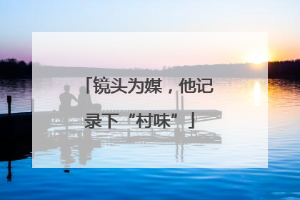 镜头为媒，他记录下“村味”