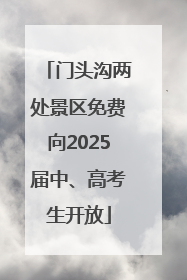 门头沟两处景区免费向2025届中、高考生开放