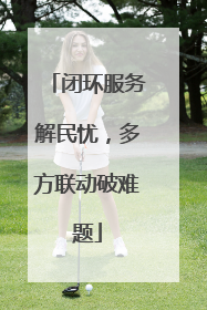 闭环服务解民忧，多方联动破难题