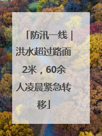 防汛一线｜洪水超过路面2米，60余人凌晨紧急转移