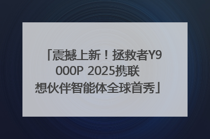 震撼上新！拯救者Y9000P 2025携联想伙伴智能体全球首秀